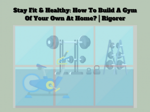    Stay Fit & Healthy: How To Build A Gym Of Your Own At Home? | Rigorer   